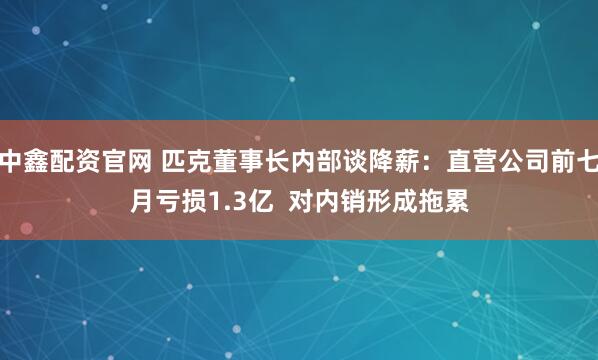 中鑫配资官网 匹克董事长内部谈降薪：直营公司前七月亏损1.3亿  对内销形成拖累