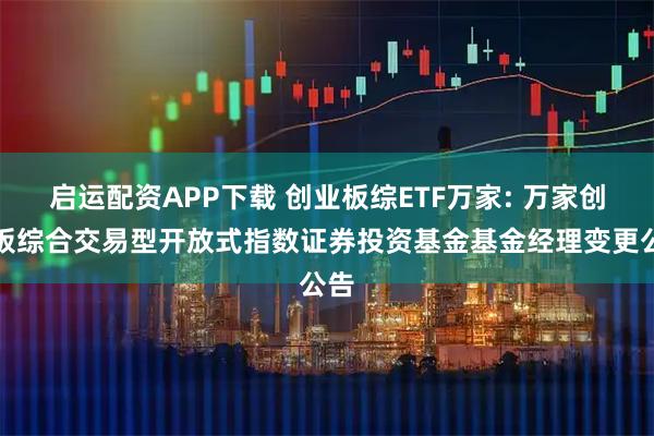 启运配资APP下载 创业板综ETF万家: 万家创业板综合交易型开放式指数证券投资基金基金经理变更公告