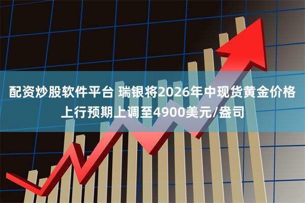 配资炒股软件平台 瑞银将2026年中现货黄金价格上行预期上调至4900美元/盎司