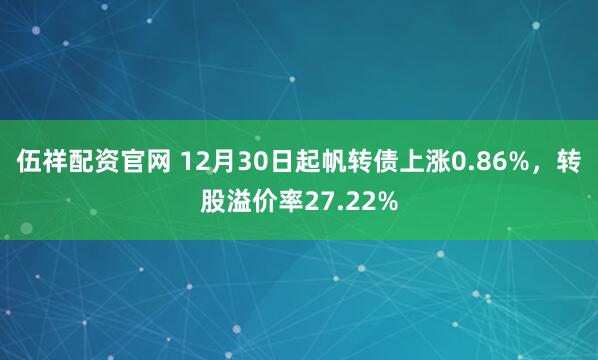 伍祥配资官网 12月30日起帆转债上涨0.86%,转股溢价率27.22%