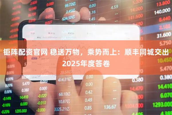 钜阵配资官网 稳送万物，乘势而上：顺丰同城交出2025年度答卷