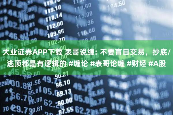 大业证券APP下载 表哥说缠: 不要盲目交易，抄底/逃顶都是有逻辑的 #缠论 #表哥论缠 #财经 #A股