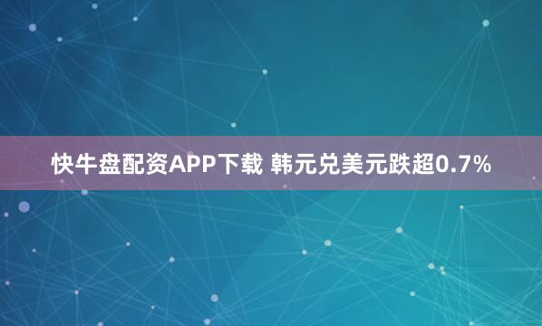 快牛盘配资APP下载 韩元兑美元跌超0.7%