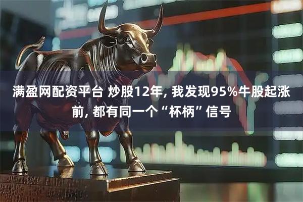 满盈网配资平台 炒股12年, 我发现95%牛股起涨前, 都有同一个“杯柄”信号