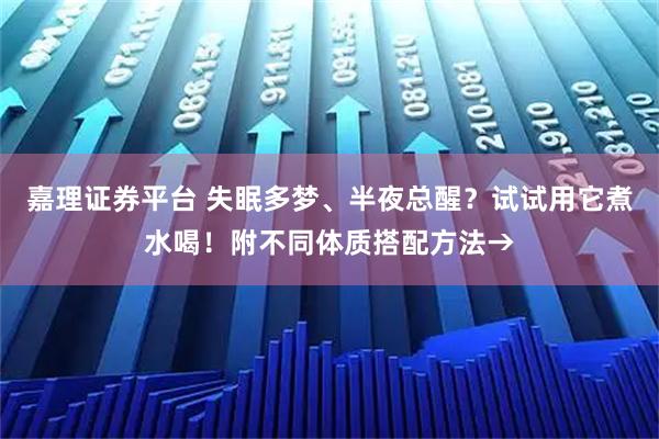 嘉理证券平台 失眠多梦、半夜总醒？试试用它煮水喝！附不同体质搭配方法→