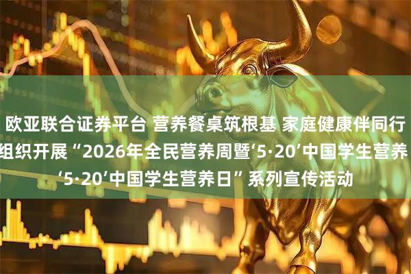 欧亚联合证券平台 营养餐桌筑根基 家庭健康伴同行——东胜区卫健委组织开展“2026年全民营养周暨‘5·20’中国学生营养日”系列宣传活动